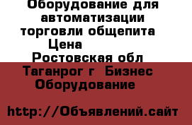 Оборудование для автоматизации торговли,общепита › Цена ­ 21 000 - Ростовская обл., Таганрог г. Бизнес » Оборудование   